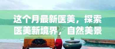 本月医美新潮流,探索自然美景之旅,寻找内心宁静与平和的医美新境界