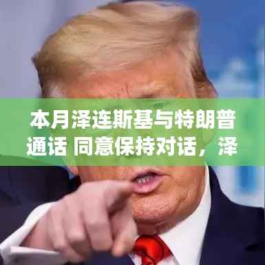 泽连斯基与特朗普对话交流,持续对话前景与展望
