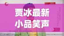 贾冰最新小品笑声传奇,变化中的学习,自信与成就感的源泉展现爆笑时刻