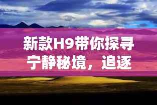 新款H9带你探寻宁静秘境,追逐自然的脚步,揭秘11月15日的秘境体验