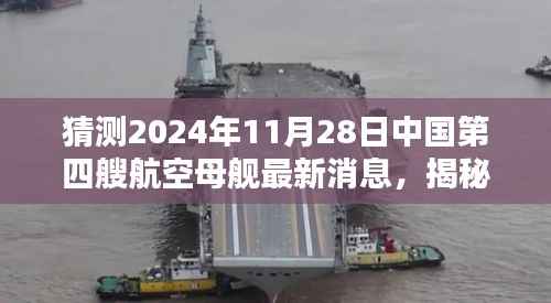 揭秘预测,中国第四艘航空母舰在不久的将来即将迎来新动态——2024年11月28日展望