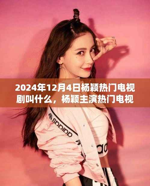 2024年12月4日杨颖热门电视剧叫什么,杨颖主演热门电视剧,倾城时光回顾与影响