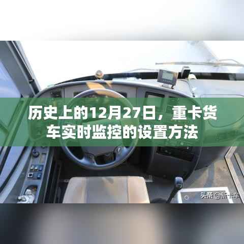 重卡货车实时监控设置方法,历史视角的12月27日探索