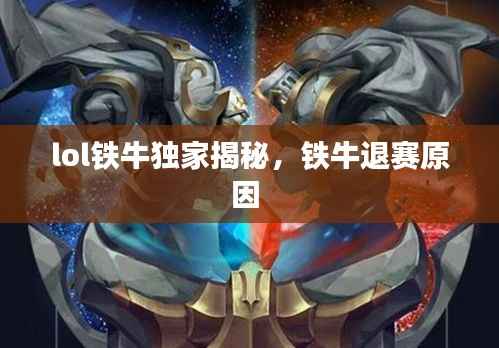 lol铁牛独家揭秘，铁牛退赛原因 