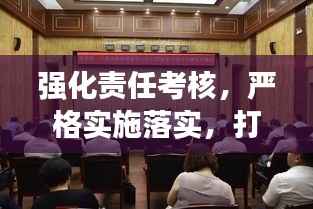 强化责任考核,严格实施落实,打造卓越执行力