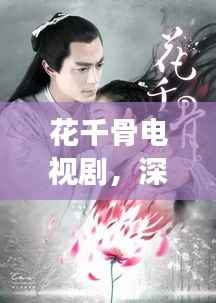 花千骨电视剧，深度剖析与精彩探索