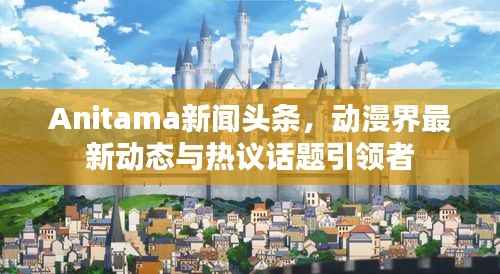 Anitama新闻头条,动漫界最新动态与热议话题引领者