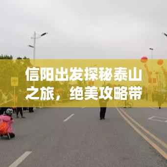 信阳出发探秘泰山之旅，绝美攻略带您领略壮丽风光！