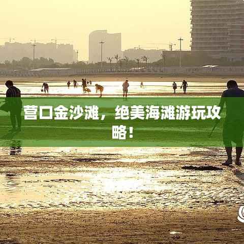 营口金沙滩,绝美海滩游玩攻略!