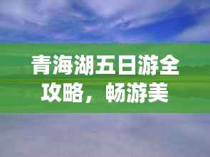 青海湖五日游全攻略,畅游美景,体验文化之旅!