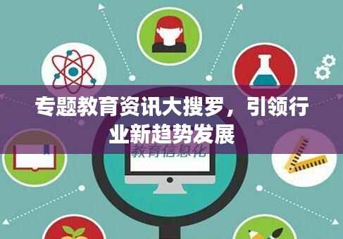 专题教育资讯大搜罗,引领行业新趋势发展