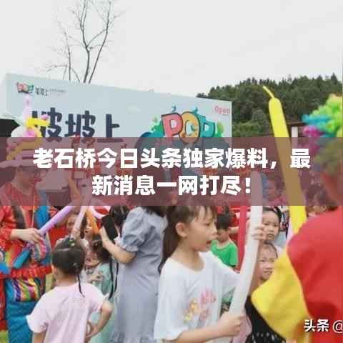 老石桥今日头条独家爆料，最新消息一网打尽！