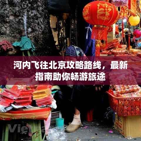 河内飞往北京攻略路线,最新指南助你畅游旅途