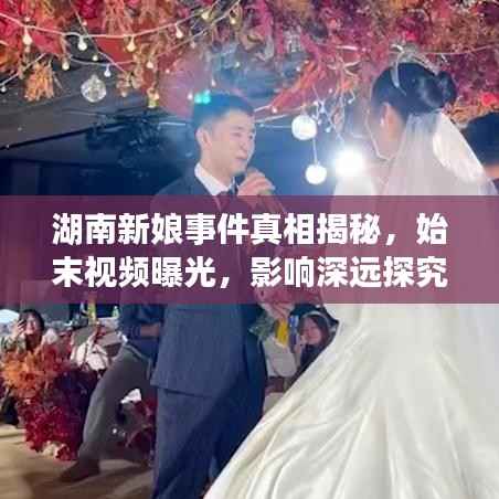 湖南新娘事件真相揭秘,始末视频曝光,影响深远探究