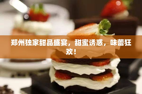 郑州独家甜品盛宴,甜蜜诱惑,味蕾狂欢!