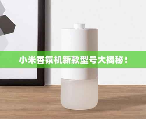小米香氛机新款型号大揭秘!
