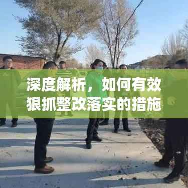 深度解析,如何有效狠抓整改落实的措施与行动指南