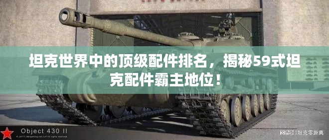 坦克世界中的顶级配件排名,揭秘59式坦克配件霸主地位!