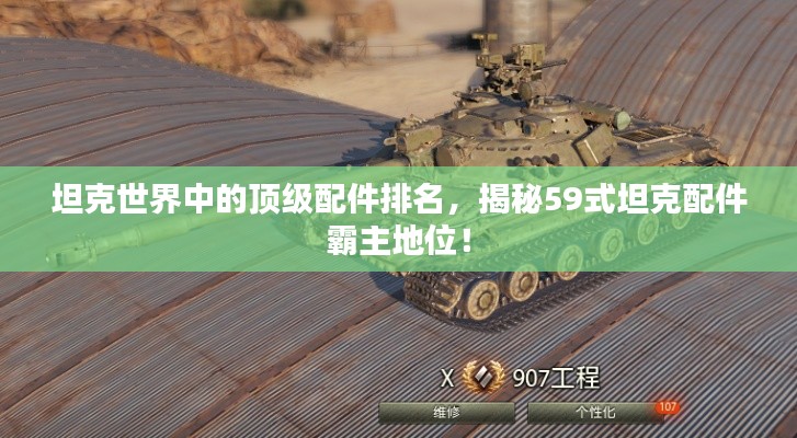 坦克世界中的顶级配件排名,揭秘59式坦克配件霸主地位!